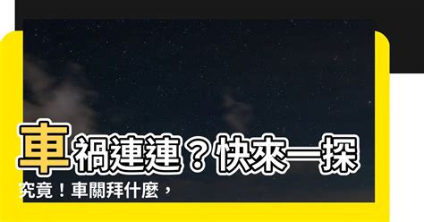 過車關|【車關要拜什麼】車關來襲，禍事連連？拜對神明，化解厄運迎好。